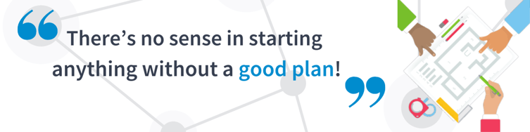 There's no use starting anything without a good plan!