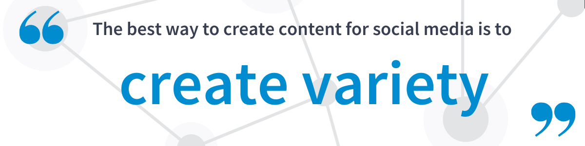 The best way to create content for social media is to create variety.
