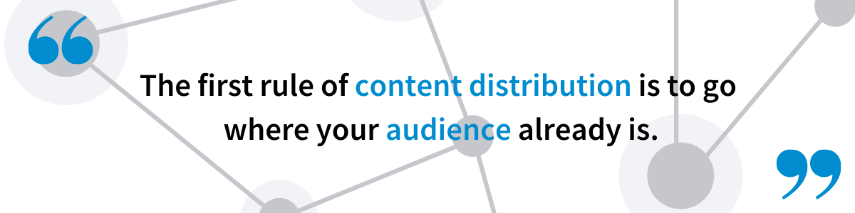 Distribute content where your audience already is